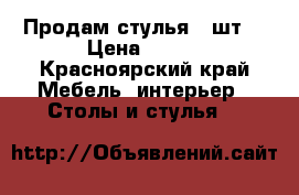  Продам стулья 4 шт. › Цена ­ 500 - Красноярский край Мебель, интерьер » Столы и стулья   